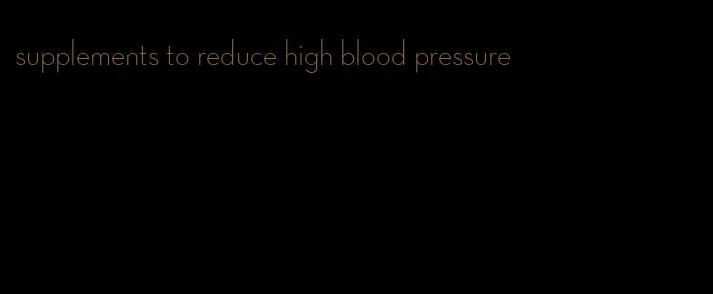 supplements to reduce high blood pressure