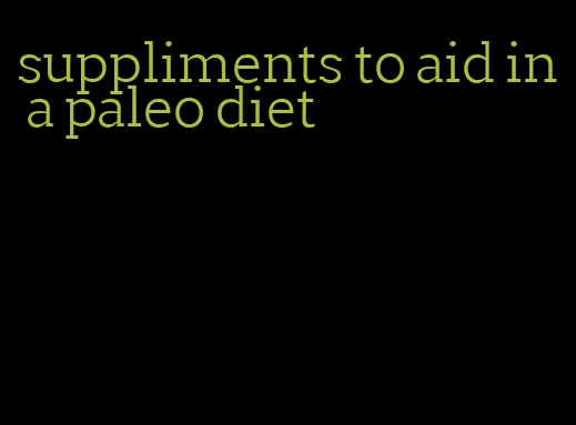 suppliments to aid in a paleo diet