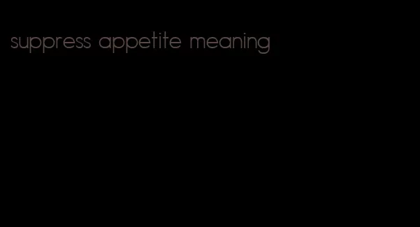suppress appetite meaning