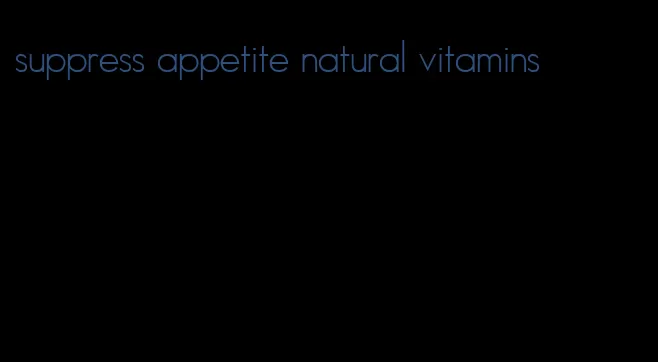 suppress appetite natural vitamins