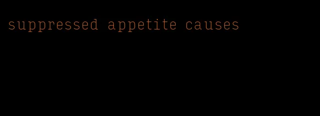 suppressed appetite causes