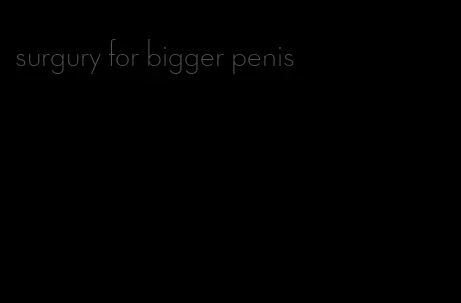 surgury for bigger penis
