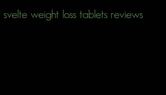 svelte weight loss tablets reviews