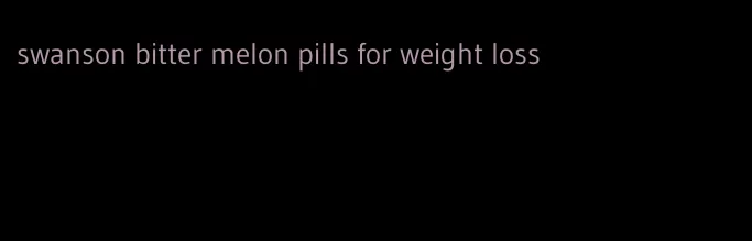 swanson bitter melon pills for weight loss