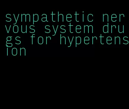 sympathetic nervous system drugs for hypertension