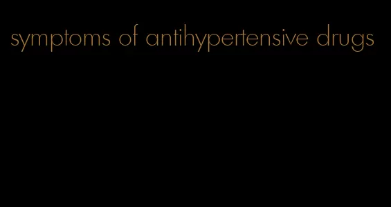symptoms of antihypertensive drugs