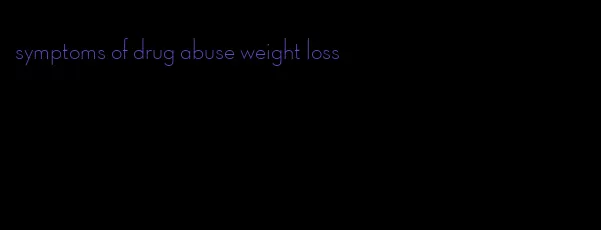 symptoms of drug abuse weight loss
