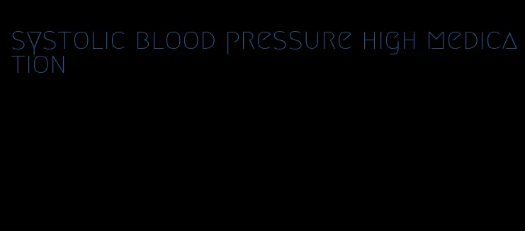 systolic blood pressure high medication