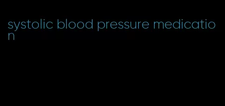 systolic blood pressure medication