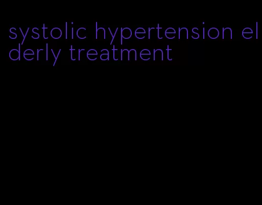 systolic hypertension elderly treatment