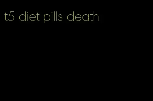 t5 diet pills death