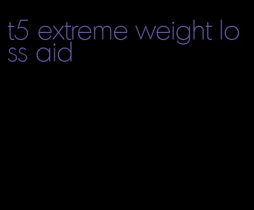 t5 extreme weight loss aid