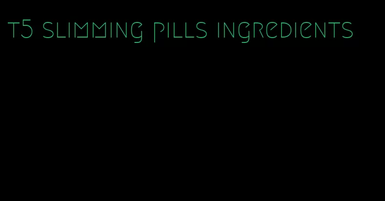 t5 slimming pills ingredients