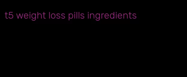 t5 weight loss pills ingredients