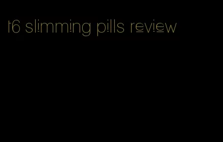 t6 slimming pills review