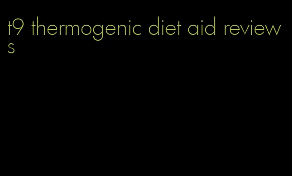t9 thermogenic diet aid reviews