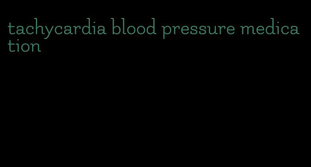 tachycardia blood pressure medication