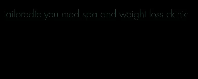tailoredto you med spa and weight loss ckinic