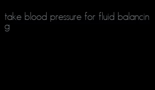 take blood pressure for fluid balancing