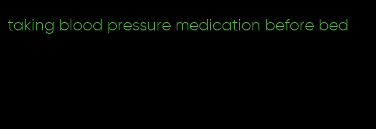 taking blood pressure medication before bed