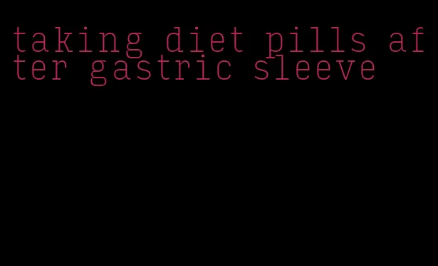 taking diet pills after gastric sleeve
