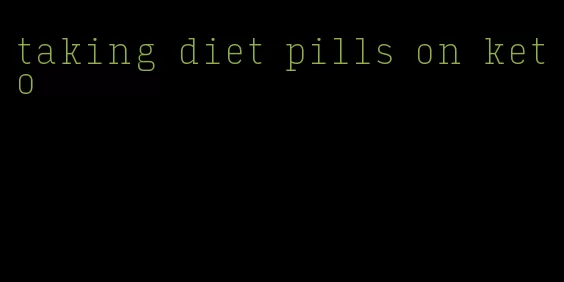 taking diet pills on keto