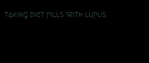 taking diet pills with lupus