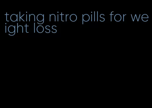 taking nitro pills for weight loss