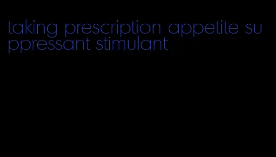 taking prescription appetite suppressant stimulant