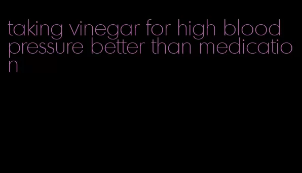 taking vinegar for high blood pressure better than medication