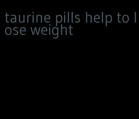 taurine pills help to lose weight