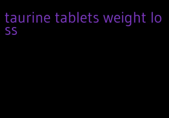 taurine tablets weight loss