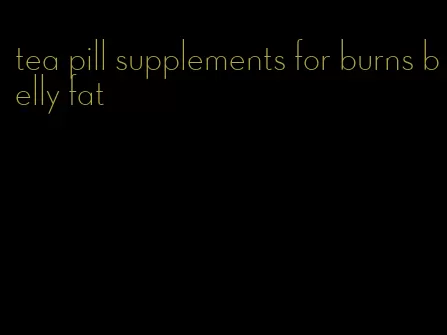 tea pill supplements for burns belly fat