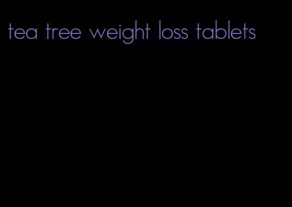 tea tree weight loss tablets