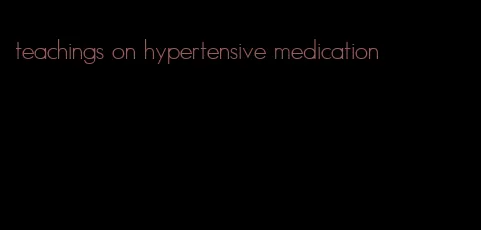 teachings on hypertensive medication