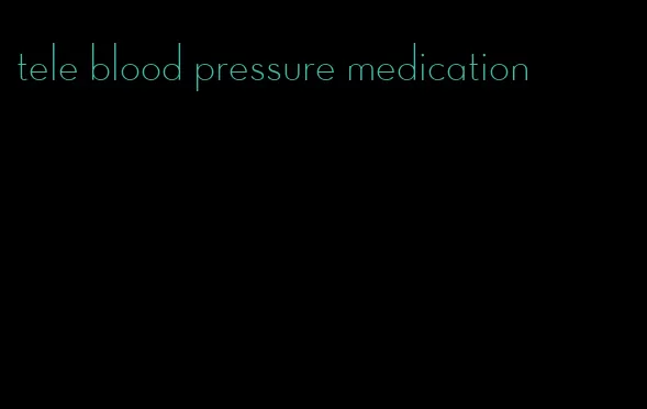 tele blood pressure medication