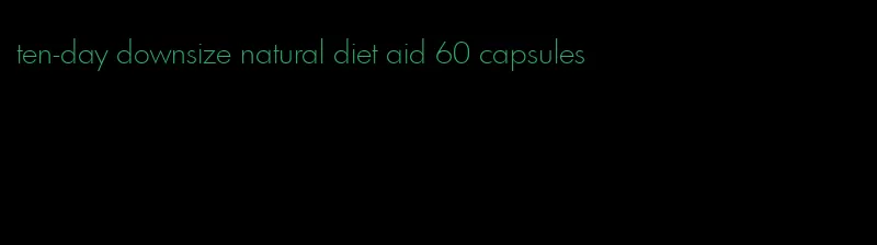 ten-day downsize natural diet aid 60 capsules