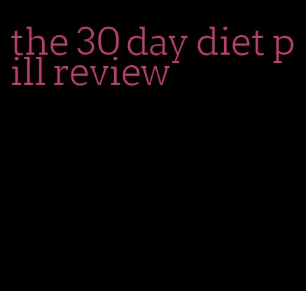 the 30 day diet pill review