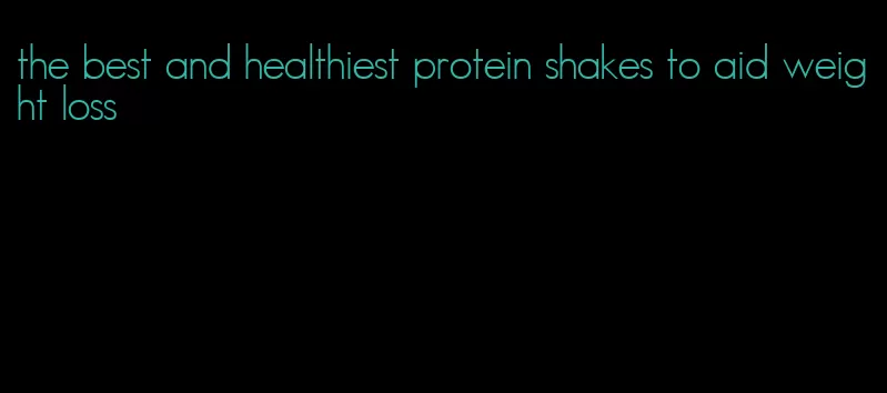 the best and healthiest protein shakes to aid weight loss