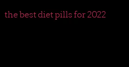the best diet pills for 2022
