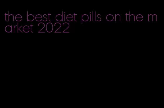the best diet pills on the market 2022
