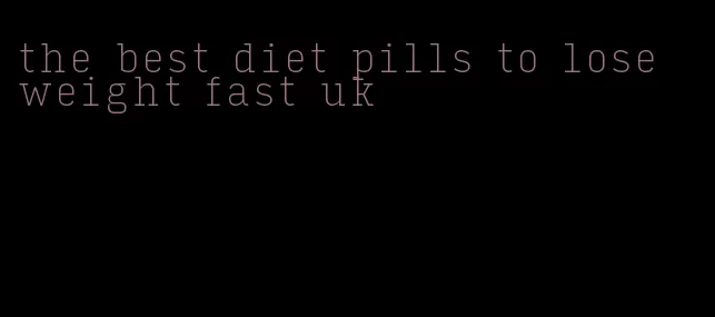 the best diet pills to lose weight fast uk