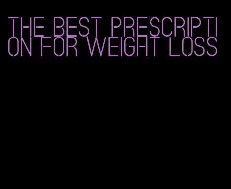 the best prescription for weight loss