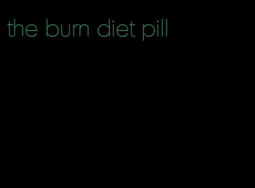 the burn diet pill
