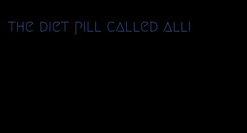 the diet pill called alli