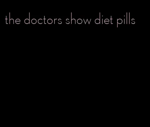 the doctors show diet pills