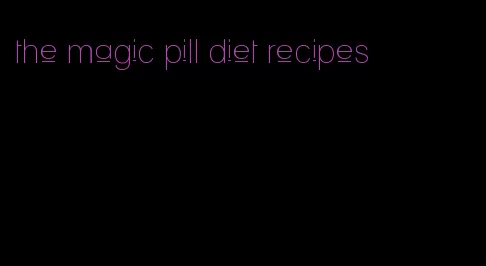 the magic pill diet recipes