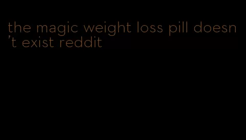 the magic weight loss pill doesn't exist reddit