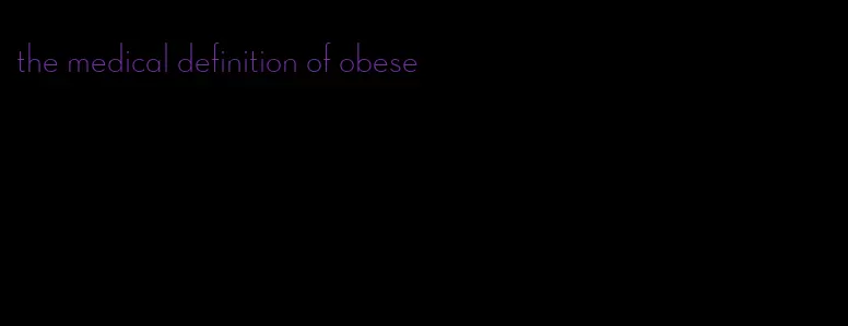 the medical definition of obese