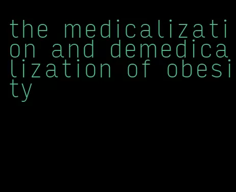 the medicalization and demedicalization of obesity